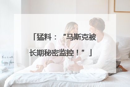 猛料：“马斯克被长期秘密监控！”