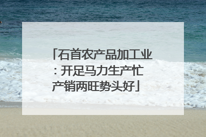 石首农产品加工业：开足马力生产忙 产销两旺势头好
