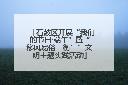 石鼓区开展“我们的节日·端午”暨“移风易俗‘衡’”文明主题实践活动