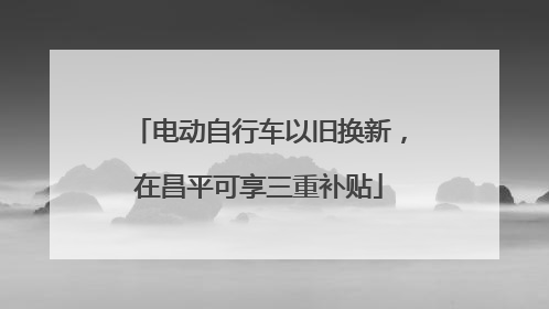 电动自行车以旧换新，在昌平可享三重补贴