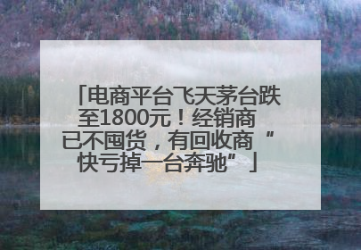 电商平台飞天茅台跌至1800元！经销商已不囤货，有回收商“快亏掉一台奔驰”