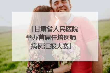 甘肃省人民医院举办首届住培医师病例汇报大赛