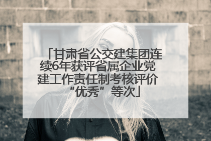 甘肃省公交建集团连续6年获评省属企业党建工作责任制考核评价“优秀”等次