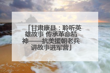 甘肃康县：聆听英雄故事 传承革命精神——抗美援朝老兵讲故事进军营