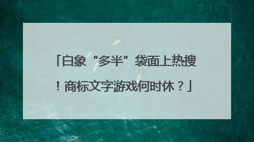 白象“多半”袋面上热搜！商标文字游戏何时休？