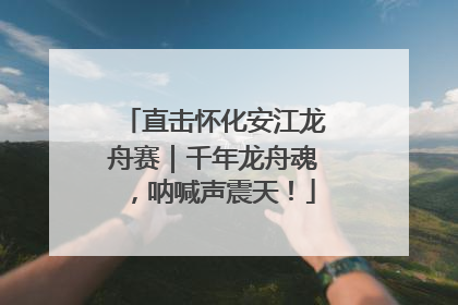 直击怀化安江龙舟赛｜千年龙舟魂，呐喊声震天！