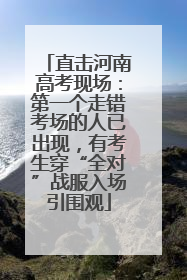 直击河南高考现场：第一个走错考场的人已出现，有考生穿“全对”战服入场引围观