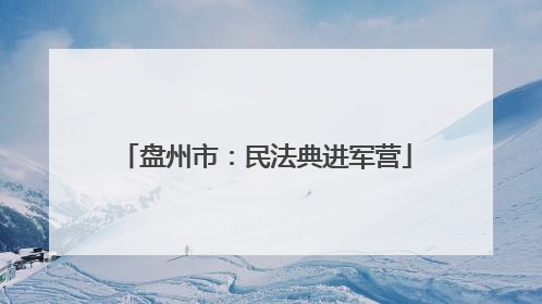 盘州市：民法典进军营