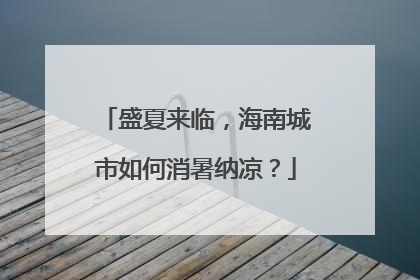 盛夏来临，海南城市如何消暑纳凉？
