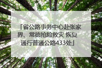省公路事务中心赴张家界、常德抢险救灾 恢复通行普通公路433处