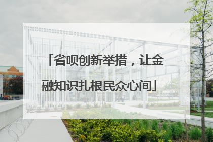 省呗创新举措，让金融知识扎根民众心间