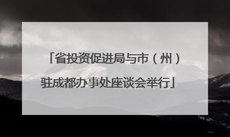 省投资促进局与市（州）驻成都办事处座谈会举行