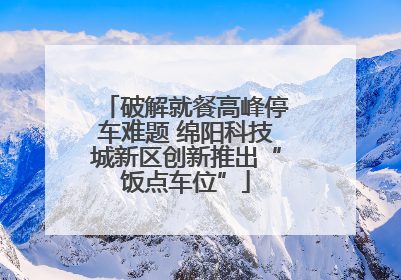 破解就餐高峰停车难题 绵阳科技城新区创新推出“饭点车位”