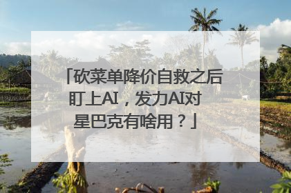 砍菜单降价自救之后盯上AI，发力AI对星巴克有啥用？