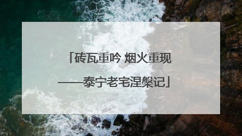 砖瓦重吟 烟火重现——泰宁老宅涅槃记