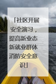 社区开展安全演习，提高新业态新就业群体消防安全意识