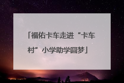 福佑卡车走进“卡车村”小学助学圆梦