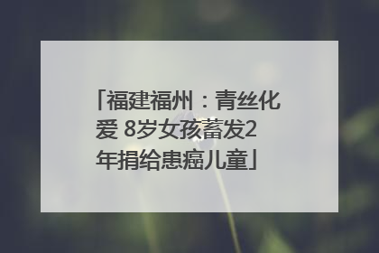 福建福州：青丝化爱 8岁女孩蓄发2年捐给患癌儿童