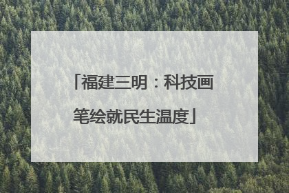 福建三明：科技画笔绘就民生温度