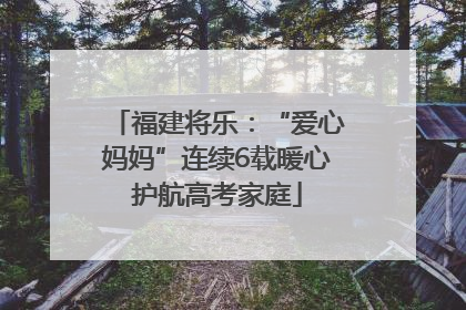福建将乐：“爱心妈妈”连续6载暖心护航高考家庭
