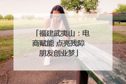 福建武夷山：电商赋能 点亮残障朋友创业梦