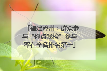 福建漳州：群众参与“你点我检”参与率在全省排名第一