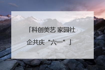 科创美艺 家园社企共庆“六一”