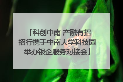 科创中南 产融有招 招行携手中南大学科技园举办银企服务对接会