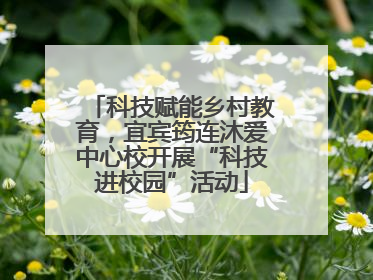 科技赋能乡村教育，宜宾筠连沐爱中心校开展“科技进校园”活动