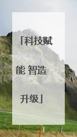 科技赋能 智造升级