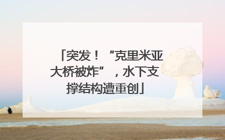 突发！“克里米亚大桥被炸”，水下支撑结构遭重创