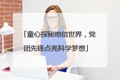 童心探秘地信世界，党团先锋点亮科学梦想