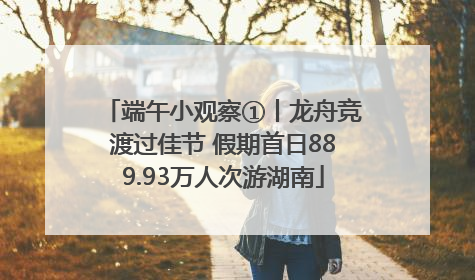 端午小观察①丨龙舟竞渡过佳节 假期首日889.93万人次游湖南