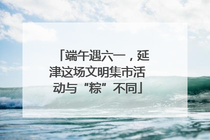 端午遇六一，延津这场文明集市活动与“粽”不同