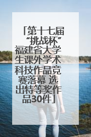 第十七届“挑战杯”福建省大学生课外学术科技作品竞赛落幕 选出特等奖作品30件