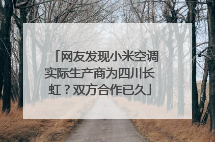 网友发现小米空调实际生产商为四川长虹？双方合作已久