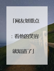 网友划重点：看他的笑容就知道了