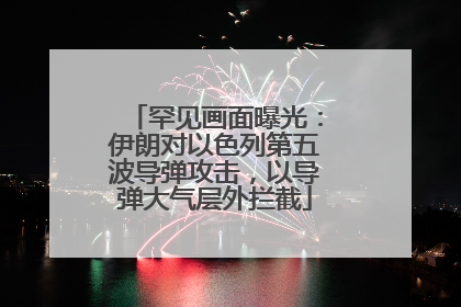 罕见画面曝光：伊朗对以色列第五波导弹攻击，以导弹大气层外拦截