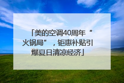 美的空调40周年“火锅局”，钜惠补贴引爆夏日清凉经济