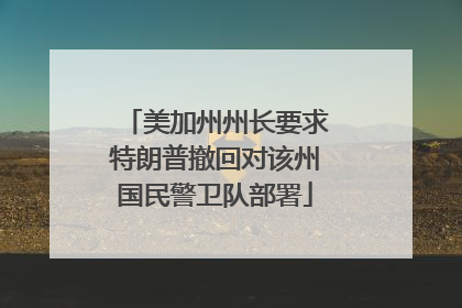 美加州州长要求特朗普撤回对该州国民警卫队部署