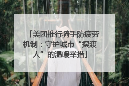 美团推行骑手防疲劳机制：守护城市“摆渡人”的温暖举措