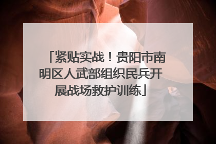 紧贴实战！贵阳市南明区人武部组织民兵开展战场救护训练