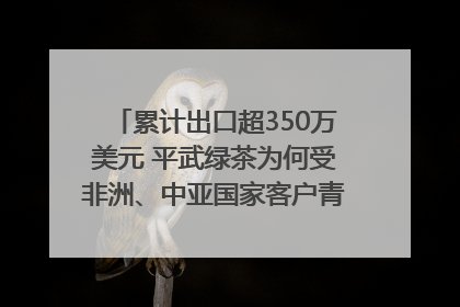 累计出口超350万美元 平武绿茶为何受非洲、中亚国家客户青睐？｜发布会观察