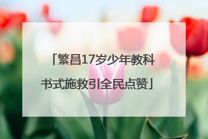 繁昌17岁少年教科书式施救引全民点赞