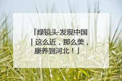 绿镜头·发现中国｜这么近，那么美，康养到河北！