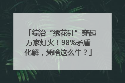 综治“绣花针”穿起万家灯火！98%矛盾化解，凭啥这么牛？