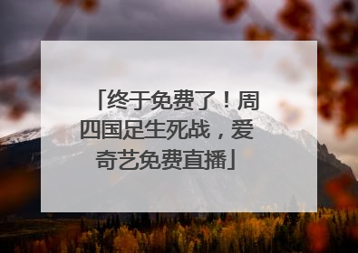 终于免费了！周四国足生死战，爱奇艺免费直播