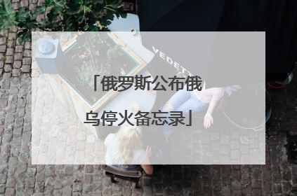 俄罗斯公布俄乌停火备忘录