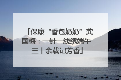 保康“香包奶奶”龚国梅：一针一线绣端午 三十余载记芳香