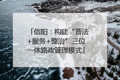 信阳：构建“普法+服务+整治”三位一体路政管理模式